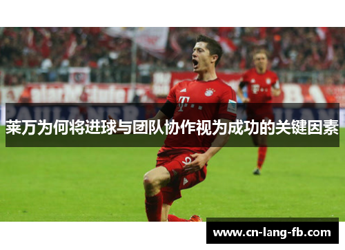 莱万为何将进球与团队协作视为成功的关键因素