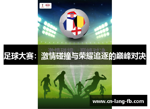 足球大赛:激情碰撞与荣耀追逐的巅峰对决
