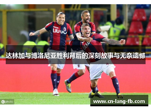 达林加与博洛尼亚胜利背后的深刻故事与无奈遗憾