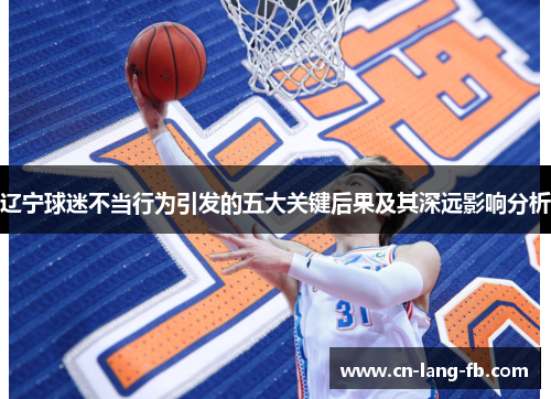 辽宁球迷不当行为引发的五大关键后果及其深远影响分析