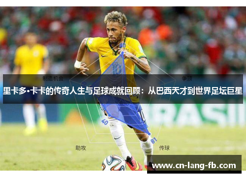 里卡多·卡卡的传奇人生与足球成就回顾：从巴西天才到世界足坛巨星