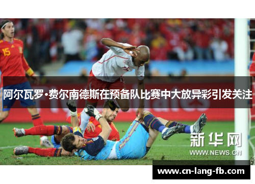 阿尔瓦罗·费尔南德斯在预备队比赛中大放异彩引发关注