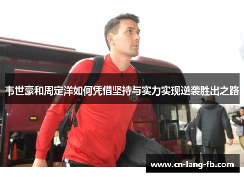 韦世豪和周定洋如何凭借坚持与实力实现逆袭胜出之路 韦世豪和周定洋如何凭借坚持与实力实现逆袭胜出之路