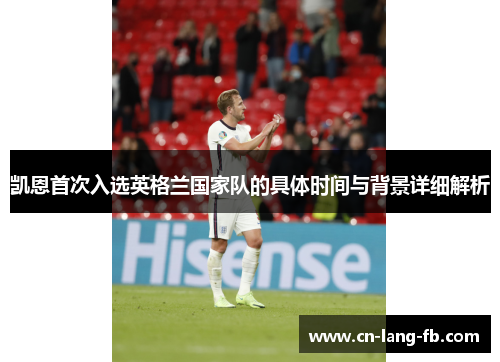 凯恩首次入选英格兰国家队的具体时间与背景详细解析