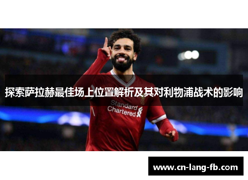 探索萨拉赫最佳场上位置解析及其对利物浦战术的影响
