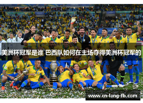 美洲杯冠军是谁 巴西队如何在主场夺得美洲杯冠军的