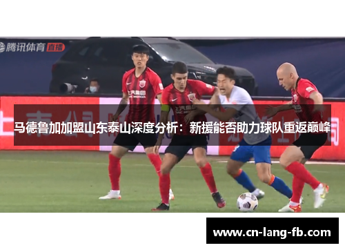 马德鲁加加盟山东泰山深度分析：新援能否助力球队重返巅峰