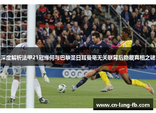 深度解析法甲21冠缘何与巴黎圣日耳曼毫无关联背后隐藏真相之谜