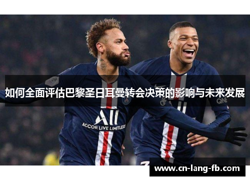 如何全面评估巴黎圣日耳曼转会决策的影响与未来发展
