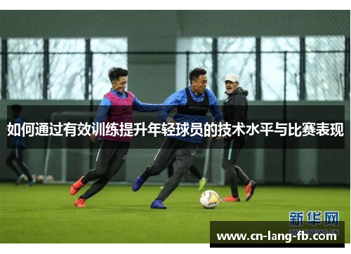 如何通过有效训练提升年轻球员的技术水平与比赛表现