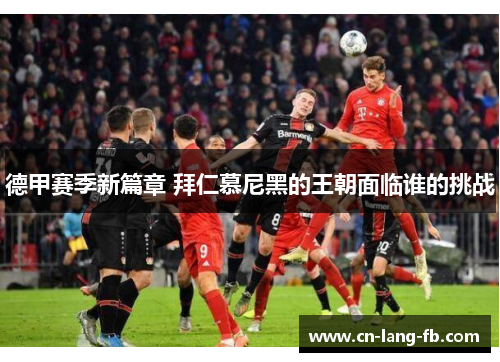 德甲赛季新篇章 拜仁慕尼黑的王朝面临谁的挑战