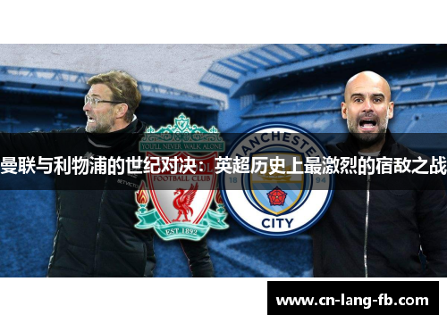 曼联与利物浦的世纪对决：英超历史上最激烈的宿敌之战