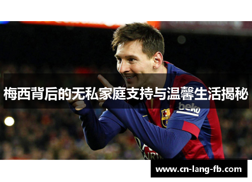 梅西背后的无私家庭支持与温馨生活揭秘