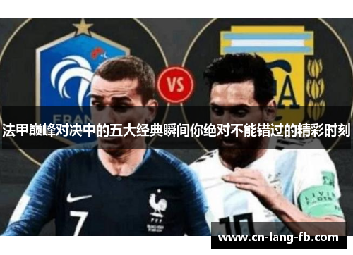 法甲巅峰对决中的五大经典瞬间你绝对不能错过的精彩时刻 法甲巅峰对决中的五大经典瞬间你绝对不能错过的精彩时刻