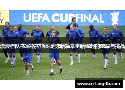 流浪者队书写格拉斯哥足球新篇章重新崛起的荣耀与挑战