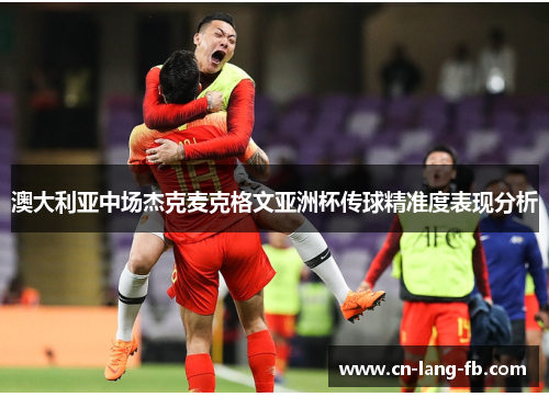 澳大利亚中场杰克麦克格文亚洲杯传球精准度表现分析