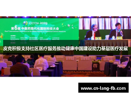 皮克积极支持社区医疗服务推动健康中国建设助力基层医疗发展