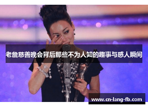 老詹慈善晚会背后那些不为人知的趣事与感人瞬间