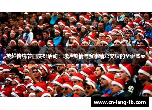 英超传统节日庆祝活动:球迷热情与赛事精彩交织的圣诞盛宴 英超传统节日庆祝活动:球迷热情与赛事精彩交织的圣诞盛宴