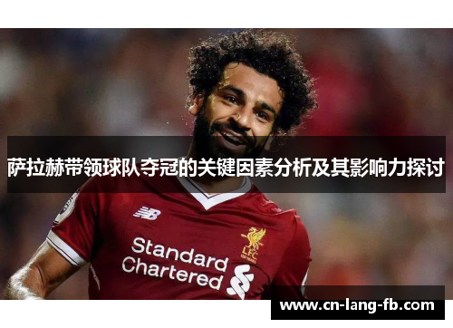 萨拉赫带领球队夺冠的关键因素分析及其影响力探讨 萨拉赫带领球队夺冠的关键因素分析及其影响力探讨