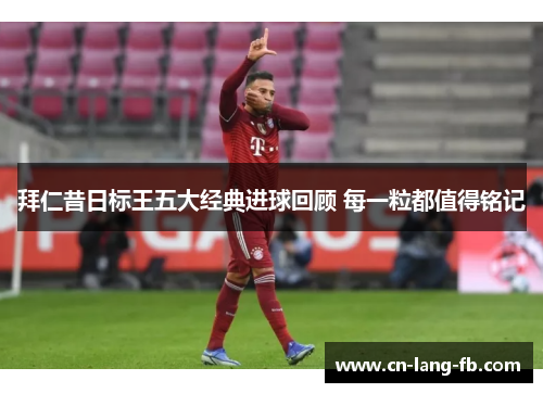 拜仁昔日标王五大经典进球回顾 每一粒都值得铭记