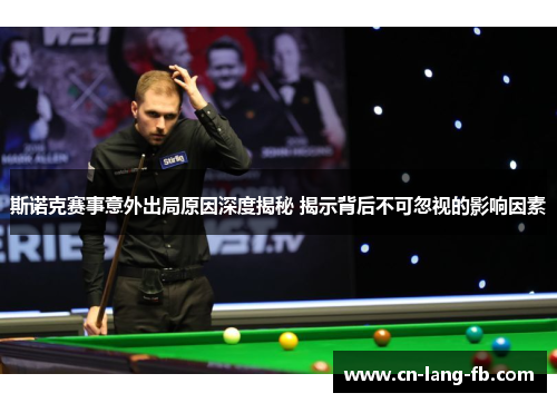 斯诺克赛事意外出局原因深度揭秘 揭示背后不可忽视的影响因素