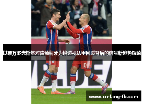 以莱万多夫斯基对阵葡萄牙为镜透视法甲回暖背后的信号新趋势解读