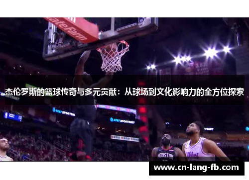 杰伦罗斯的篮球传奇与多元贡献：从球场到文化影响力的全方位探索