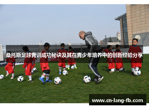 桑托斯足球青训成功秘诀及其在青少年培养中的创新经验分享 桑托斯足球青训成功秘诀及其在青少年培养中的创新经验分享