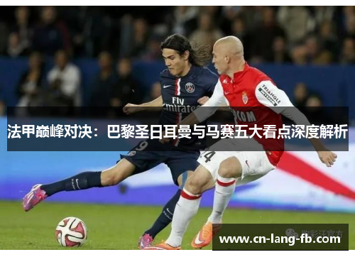 法甲巅峰对决：巴黎圣日耳曼与马赛五大看点深度解析