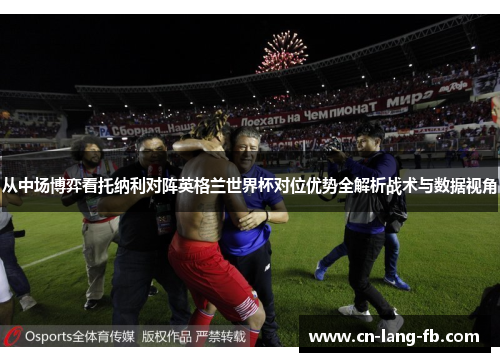 从中场博弈看托纳利对阵英格兰世界杯对位优势全解析战术与数据视角