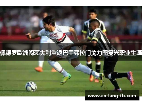 佩德罗欧洲闯荡失利重返巴甲弗拉门戈力图复兴职业生涯