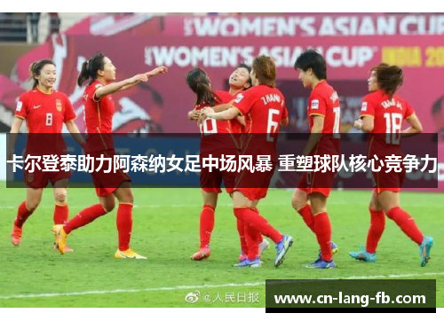 卡尔登泰助力阿森纳女足中场风暴 重塑球队核心竞争力