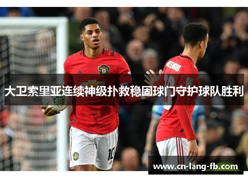 大卫索里亚连续神级扑救稳固球门守护球队胜利 大卫索里亚连续神级扑救稳固球门守护球队胜利
