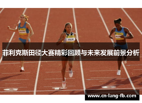菲利克斯田径大赛精彩回顾与未来发展前景分析