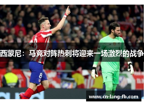 西蒙尼：马竞对阵热刺将迎来一场激烈的战争