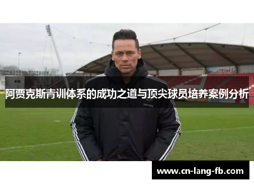 阿贾克斯青训体系的成功之道与顶尖球员培养案例分析