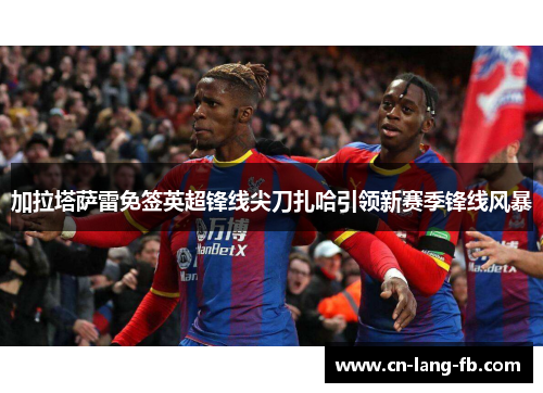 加拉塔萨雷免签英超锋线尖刀扎哈引领新赛季锋线风暴