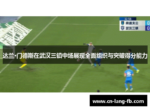 达兰·门德斯在武汉三镇中场展现全面组织与突破得分能力