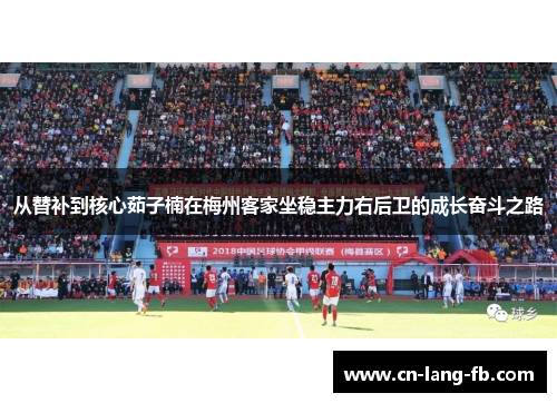 从替补到核心茹子楠在梅州客家坐稳主力右后卫的成长奋斗之路