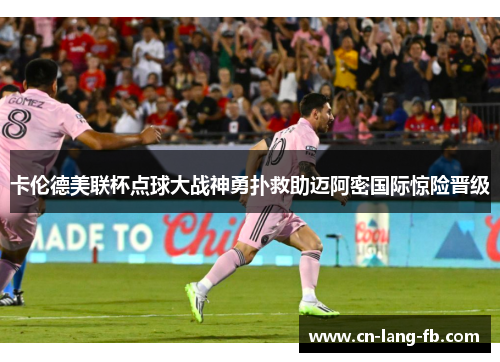 卡伦德美联杯点球大战神勇扑救助迈阿密国际惊险晋级