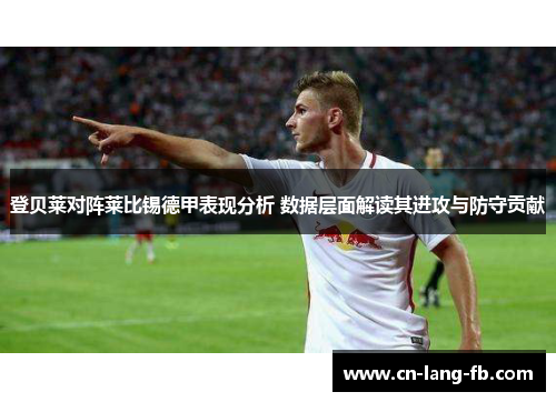 登贝莱对阵莱比锡德甲表现分析 数据层面解读其进攻与防守贡献 登贝莱对阵莱比锡德甲表现分析 数据层面解读其进攻与防守贡献