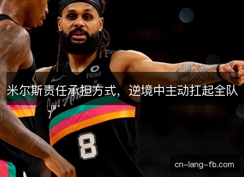 米尔斯责任承担方式，逆境中主动扛起全队
