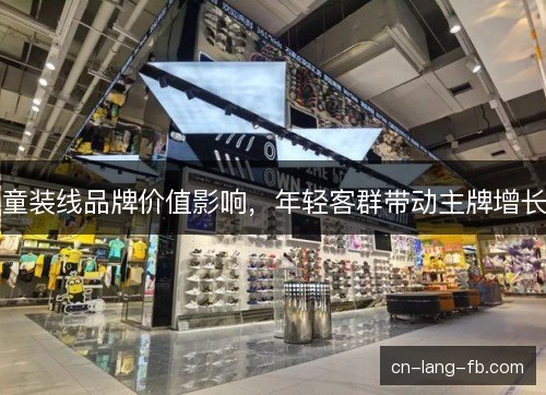 童装线品牌价值影响，年轻客群带动主牌增长